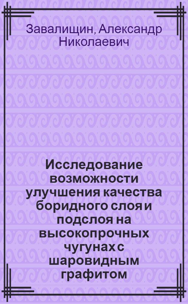 Исследование возможности улучшения качества боридного слоя и подслоя на высокопрочных чугунах с шаровидным графитом : Автореф. дис. на соиск. учен. степени канд. техн. наук : (05.16.01)