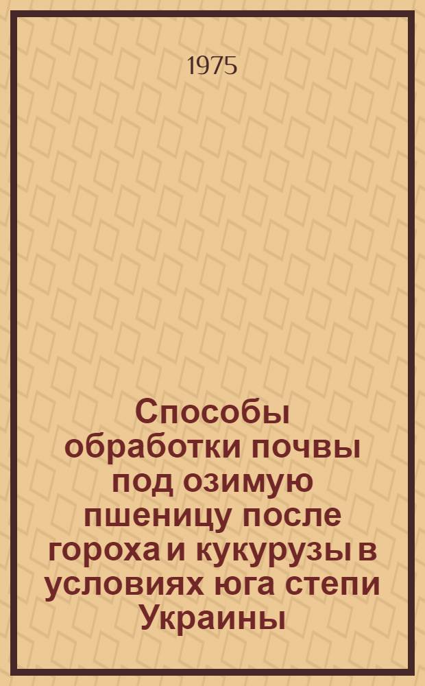 Способы обработки почвы под озимую пшеницу после гороха и кукурузы в условиях юга степи Украины : Автореф. дис. на соиск. учен. степени к. с.-х. н