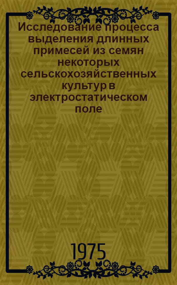 Исследование процесса выделения длинных примесей из семян некоторых сельскохозяйственных культур в электростатическом поле : Автореф. дис. на соиск. учен. степени канд. техн. наук : (05.20.02)