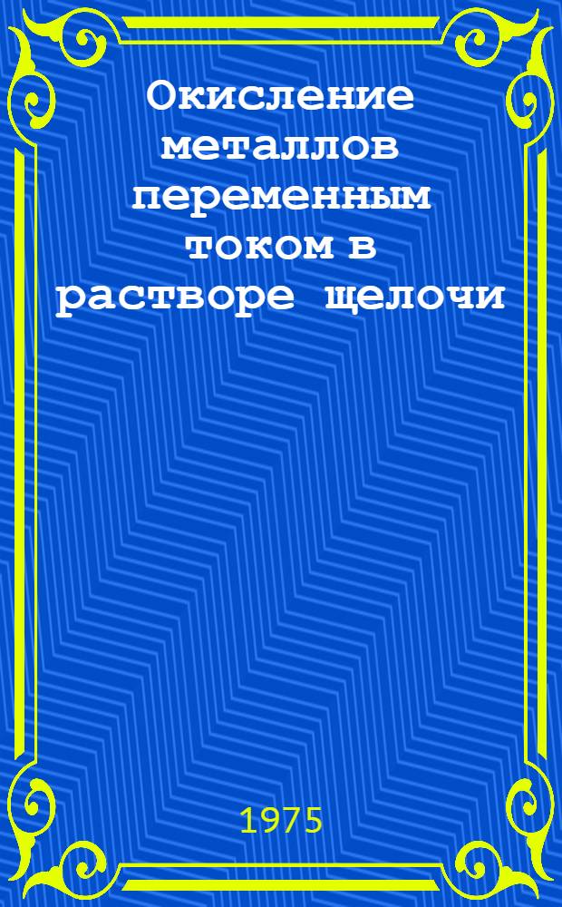 Окисление металлов переменным током в растворе щелочи : Автореф. дис. на соиск. учен. степени канд. хим. наук : (02.00.04)