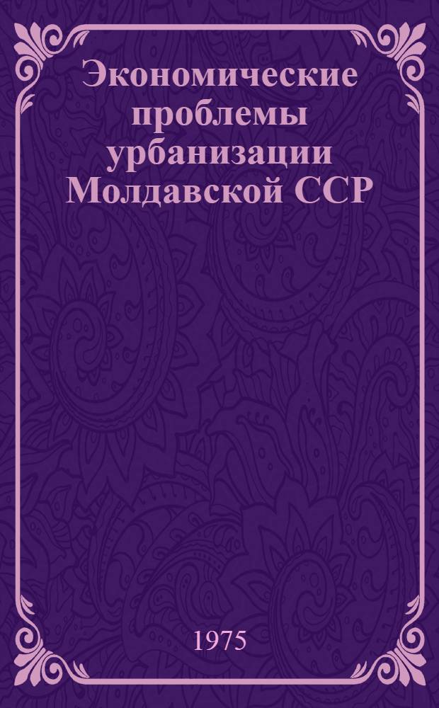 Экономические проблемы урбанизации Молдавской ССР : Автореф. дис. на соиск. учен. степени канд. экон. наук : (08.00.04)