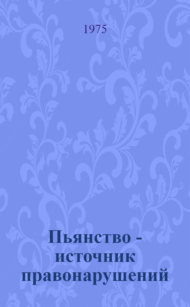 Пьянство - источник правонарушений : (Материалы в помощь лектору)
