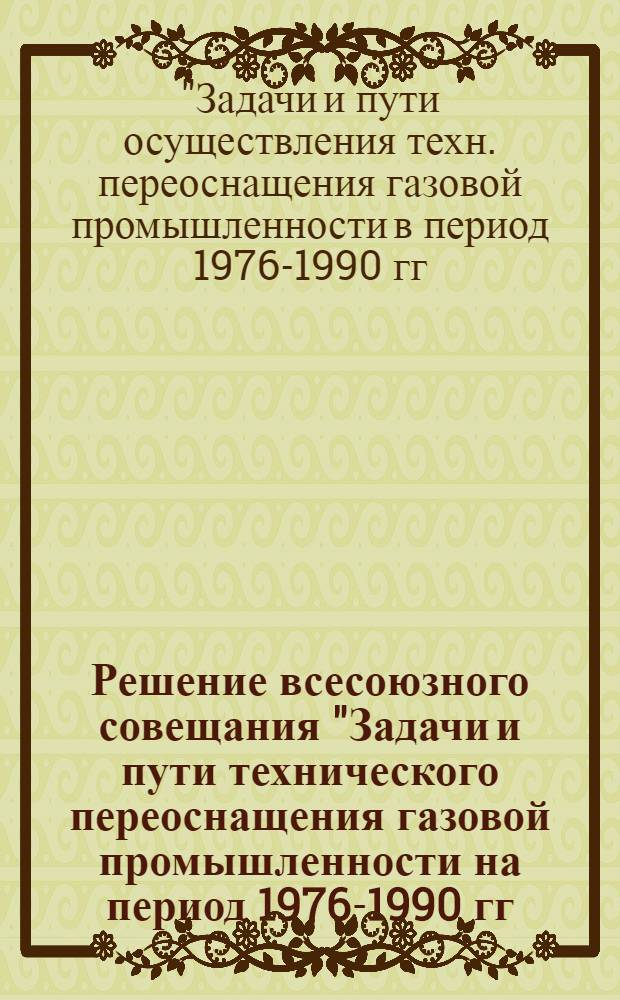 Решение всесоюзного совещания "Задачи и пути технического переоснащения газовой промышленности на период 1976-1990 гг." (Ашхабад, 7-8 октября 1975 г.)