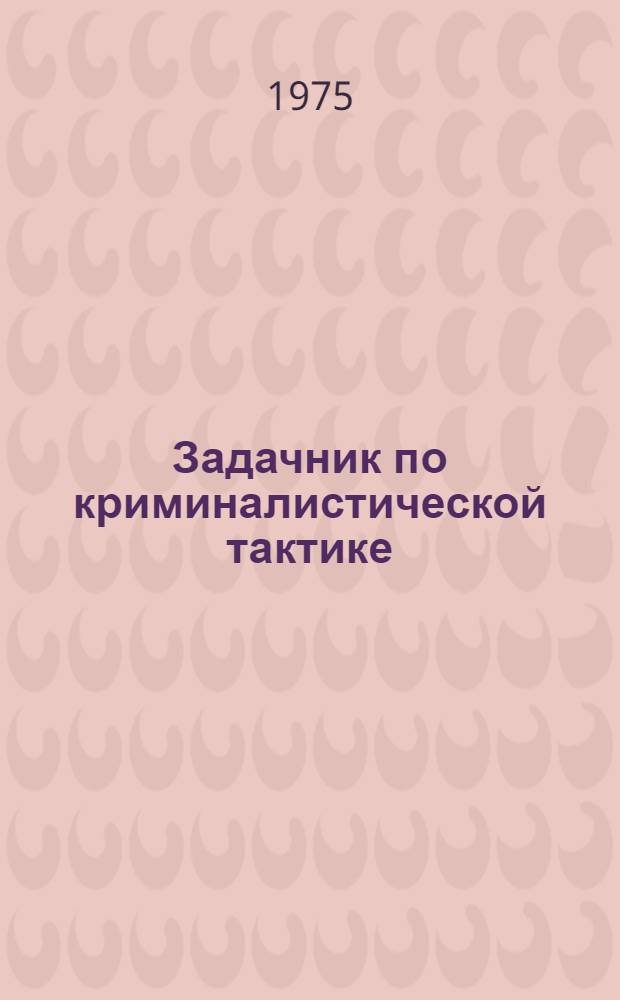 Задачник по криминалистической тактике