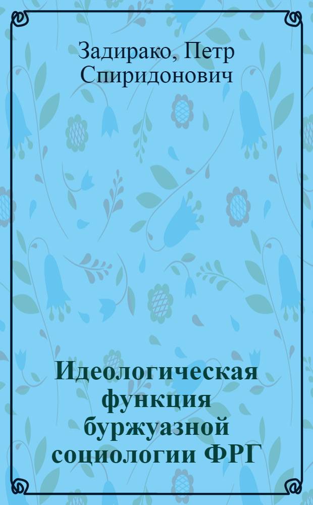 Идеологическая функция буржуазной социологии ФРГ : Автореф. дис. на соиск. учен. степени д-ра филос. наук : (09.00.01)
