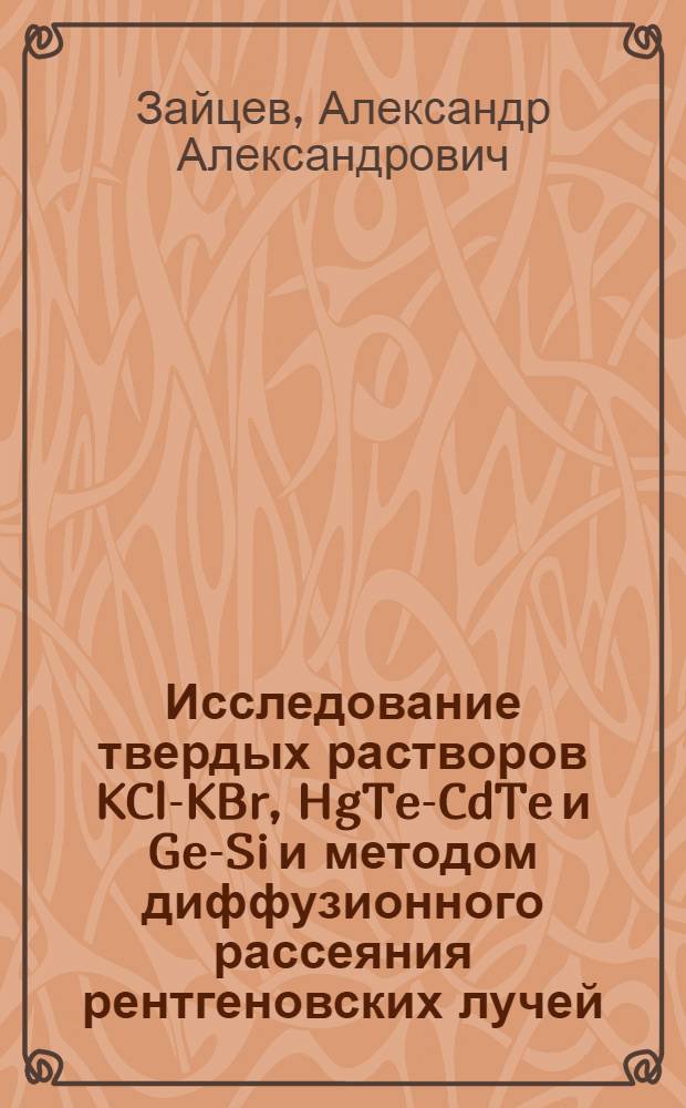 Исследование твердых растворов KCl-KBr, HgTe-CdTe и Ge-Si и методом диффузионного рассеяния рентгеновских лучей : Автореф. дис. на соиск. учен. степени канд. физ.-мат. наук : (01.04.07)