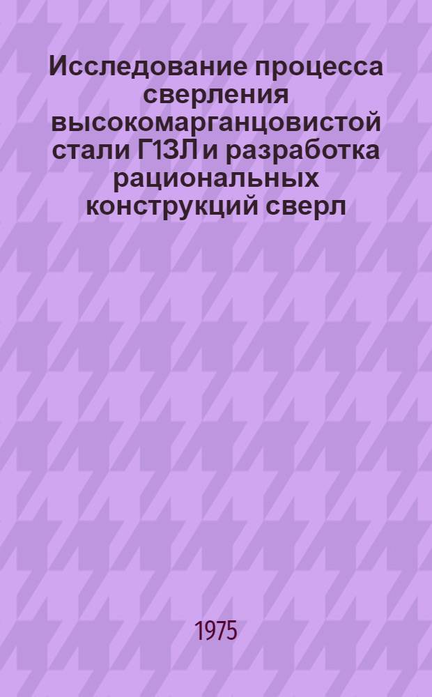 Исследование процесса сверления высокомарганцовистой стали Г1ЗЛ и разработка рациональных конструкций сверл : Автореф. дис. на соиск. учен. степени канд. техн. наук : (05.03.03)