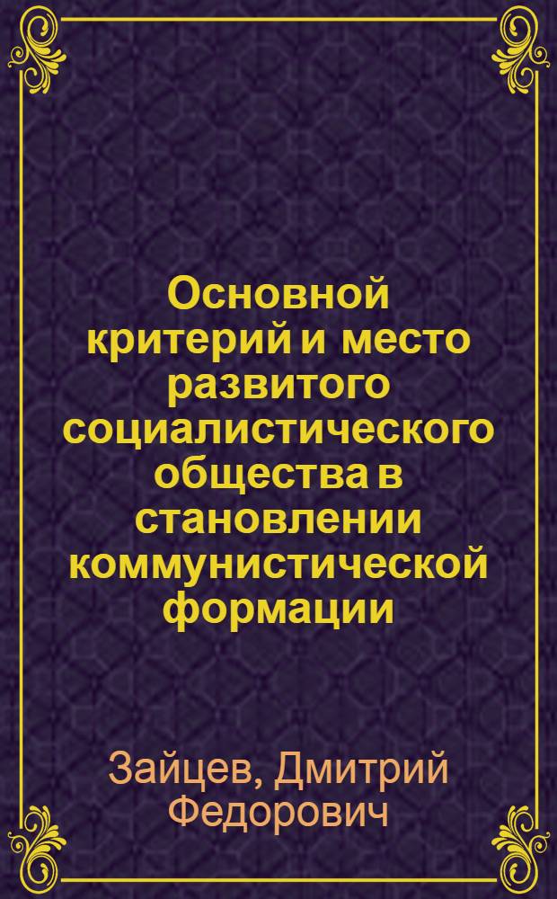 Основной критерий и место развитого социалистического общества в становлении коммунистической формации : Автореф. дис. на соиск. учен. степени к. филос. н