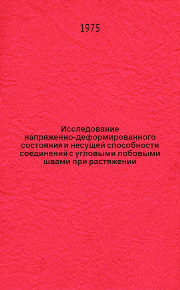 Исследование напряженно-деформированного состояния и несущей способности соединений с угловыми лобовыми швами при растяжении (сжатии) : Автореф. дис. на соиск. учен. степени канд. техн. наук : (05.04.05)