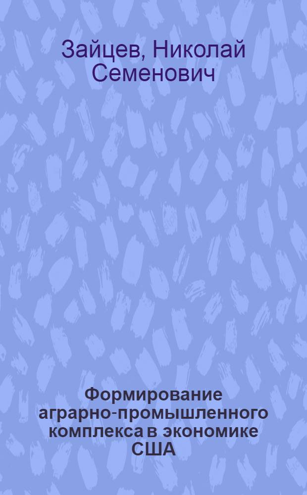 Формирование аграрно-промышленного комплекса в экономике США : Автореф. дис. на соиск. учен. степени д-ра экон. наук