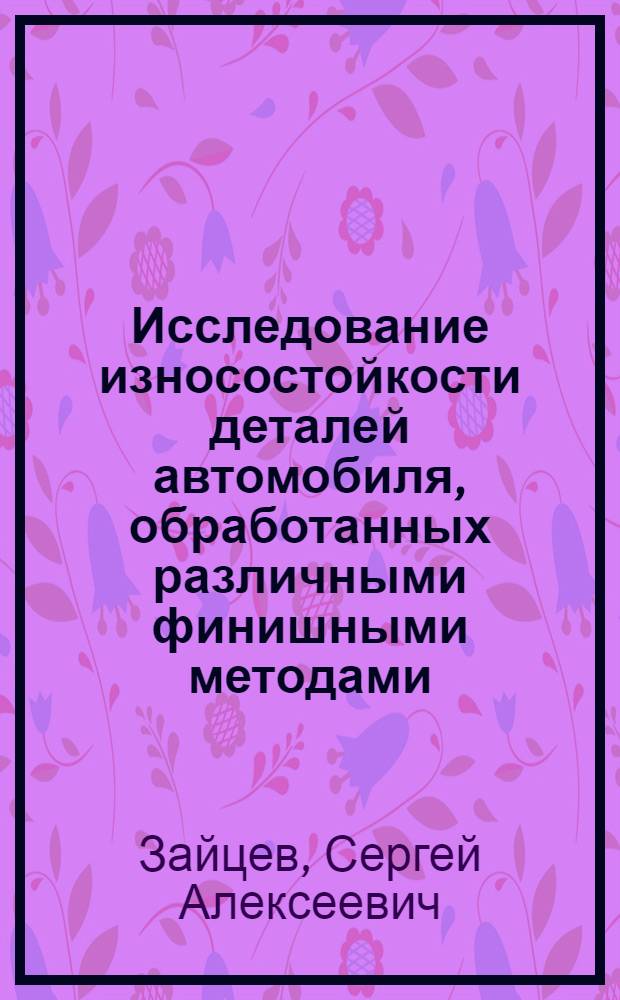 Исследование износостойкости деталей автомобиля, обработанных различными финишными методами : Автореф. дис. на соиск. учен. степени канд. техн. наук : (05.02.08)
