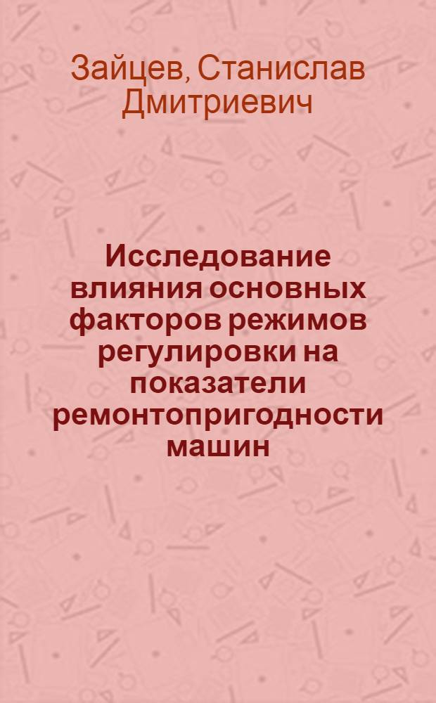 Исследование влияния основных факторов режимов регулировки на показатели ремонтопригодности машин : (На примере тракторов ДТ-75, ДТ-75М, МТЗ-50 и МТЗ-80) : Автореф. дис. на соиск. учен. степени канд. техн. наук : (05.20.03)