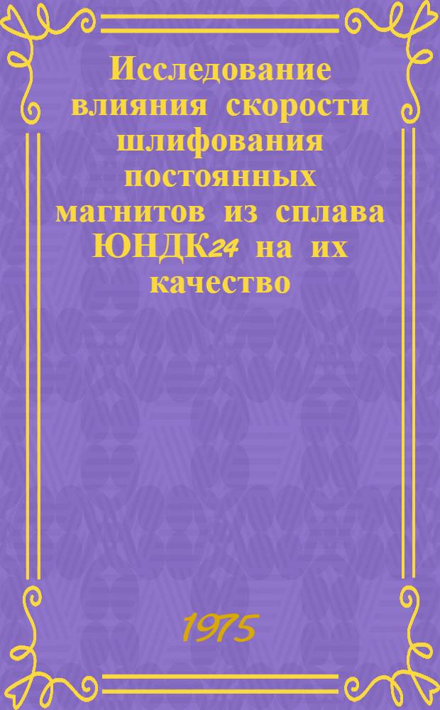 Исследование влияния скорости шлифования постоянных магнитов из сплава ЮНДК24 на их качество : Автореф. дис. на соиск. учен. степени канд. техн. наук : (05.02.08)