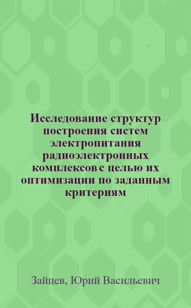 Исследование структур построения систем электропитания радиоэлектронных комплексов с целью их оптимизации по заданным критериям : Автореф. дис. на соиск. учен. степени к. т. н