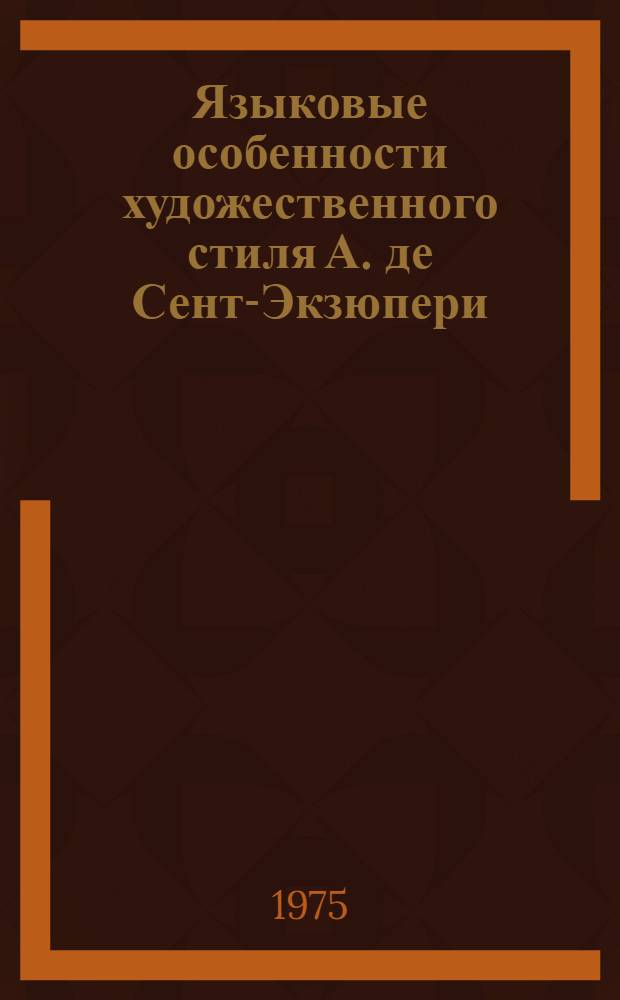 Языковые особенности художественного стиля А. де Сент-Экзюпери : Автореф. дис. на соиск. учен. степени канд. филол. наук : (10.02.05)