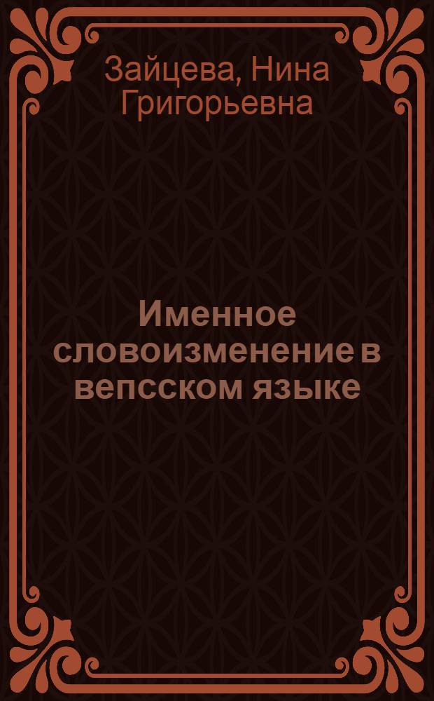 Именное словоизменение в вепсском языке : (История и функционирование форм слова) : Автореф. дис. на соиск. учен. степени к. филол. н