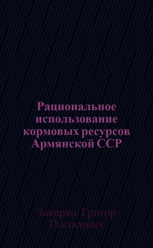 Рациональное использование кормовых ресурсов Армянской ССР : Автореф. дис. на соиск. учен. степени д-ра с.-х. наук : (06.02.02)