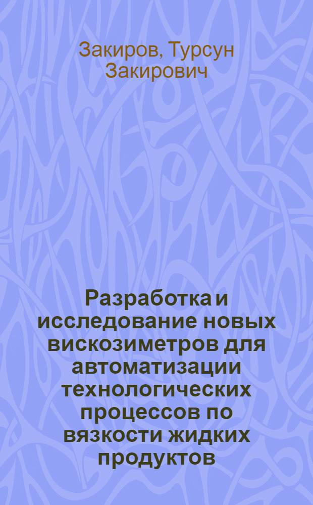 Разработка и исследование новых вискозиметров для автоматизации технологических процессов по вязкости жидких продуктов : Автореф. дис. на соиск. учен. степени канд. техн. наук : (05.13.05)