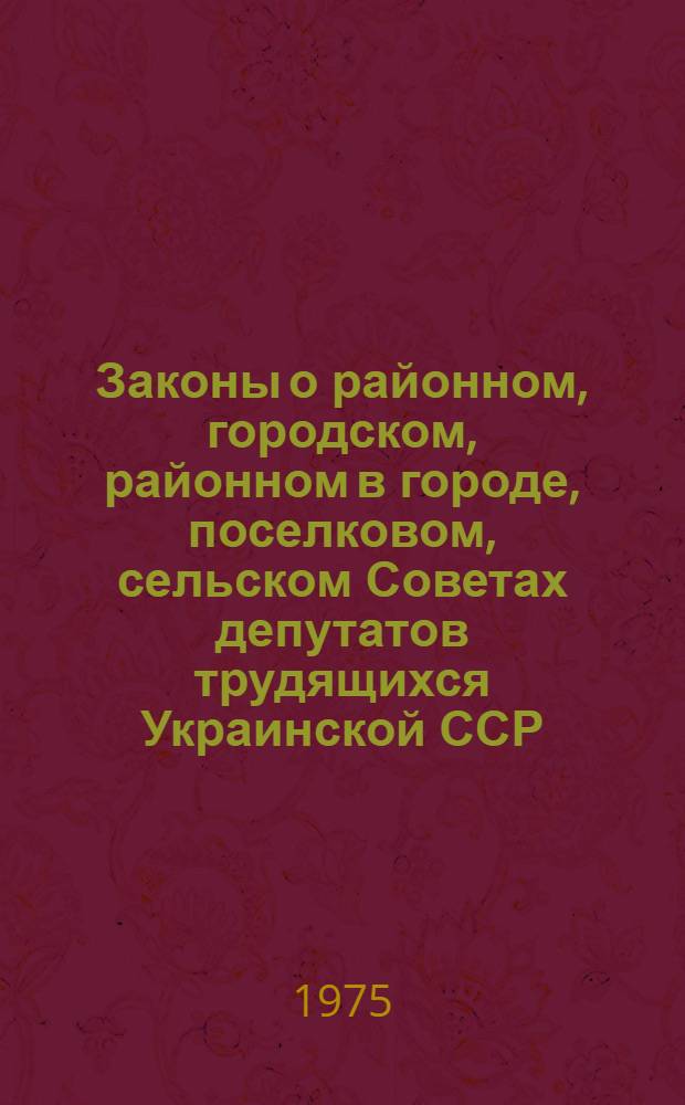 Законы о районном, городском, районном в городе, поселковом, сельском Советах депутатов трудящихся Украинской ССР