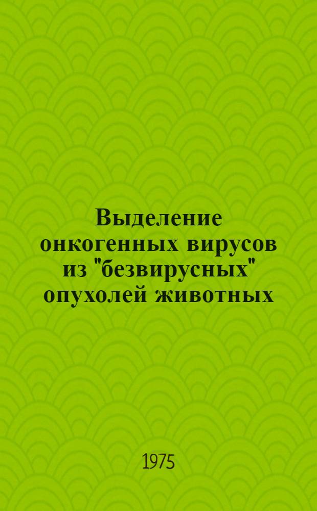 Выделение онкогенных вирусов из "безвирусных" опухолей животных : Автореф. дис. на соиск. учен. степени канд. вет. наук : (16.00.03)