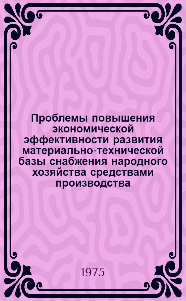 Проблемы повышения экономической эффективности развития материально-технической базы снабжения народного хозяйства средствами производства : Автореф. дис. на соиск. учен. степени д-ра экон. наук : (08.00.06)