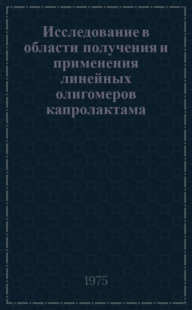 Исследование в области получения и применения линейных олигомеров капролактама : Автореф. дис. на соиск. учен. степени канд. техн. наук : (05.17.15)