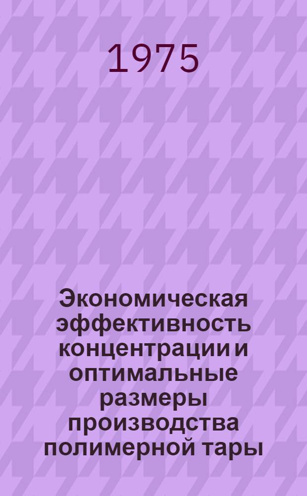 Экономическая эффективность концентрации и оптимальные размеры производства полимерной тары : Автореф. дис. на соиск. учен. степени канд. экон. наук : (08.00.05)