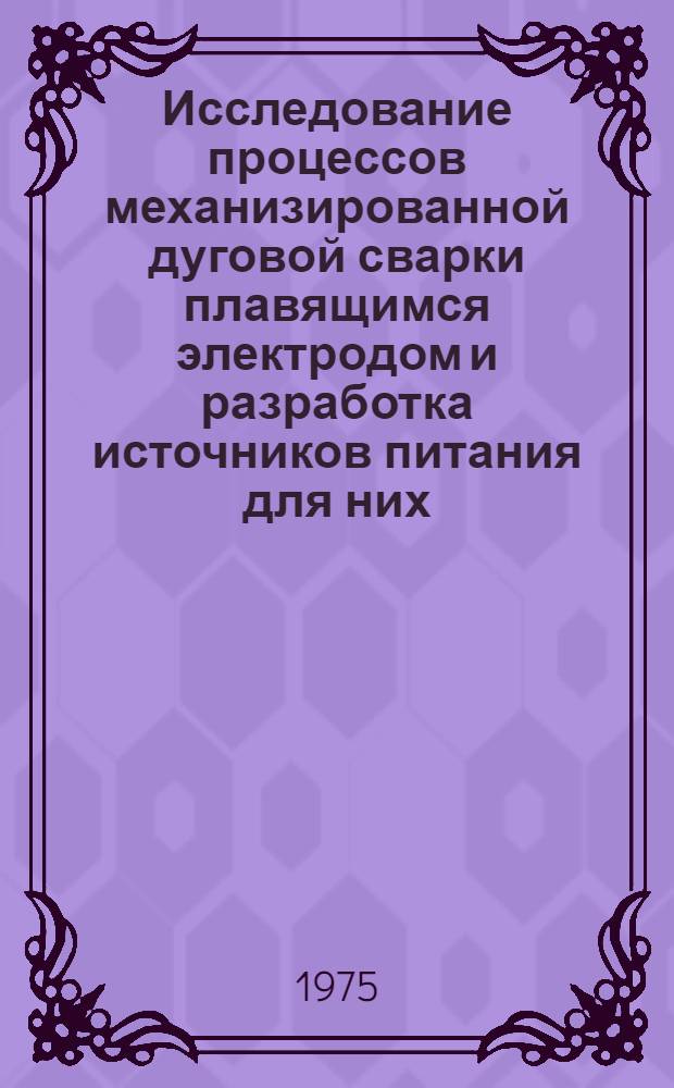Исследование процессов механизированной дуговой сварки плавящимся электродом и разработка источников питания для них : Автореф. дис. на соиск. учен. степени д-ра техн. наук : (05.167)