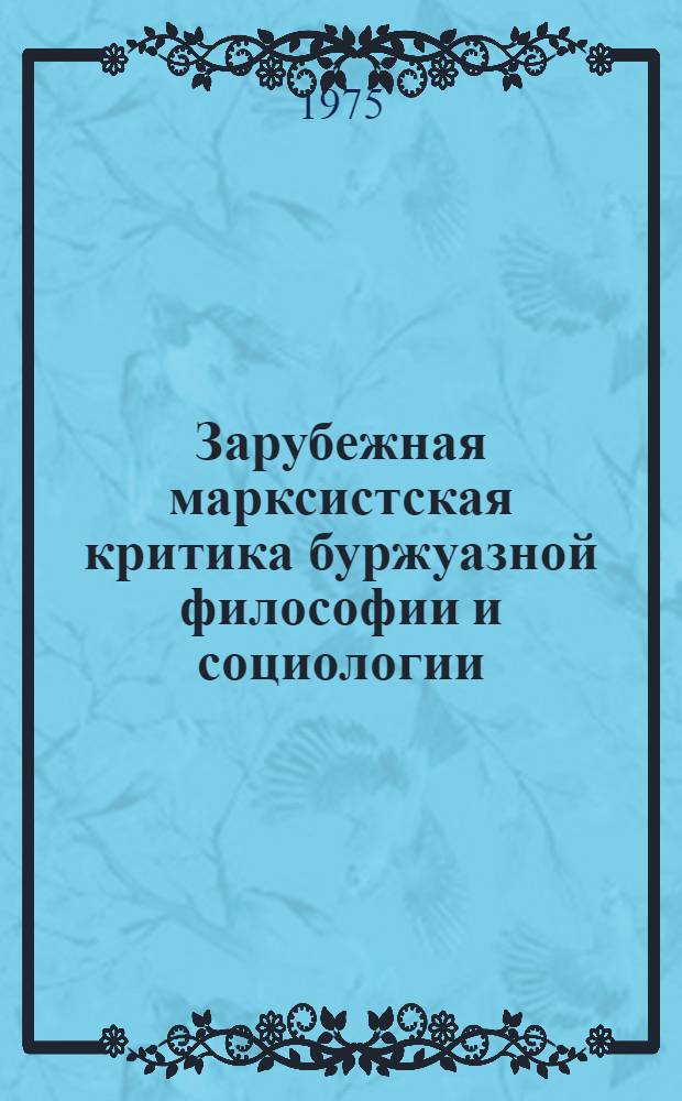 Зарубежная марксистская критика буржуазной философии и социологии : Реф. сборник