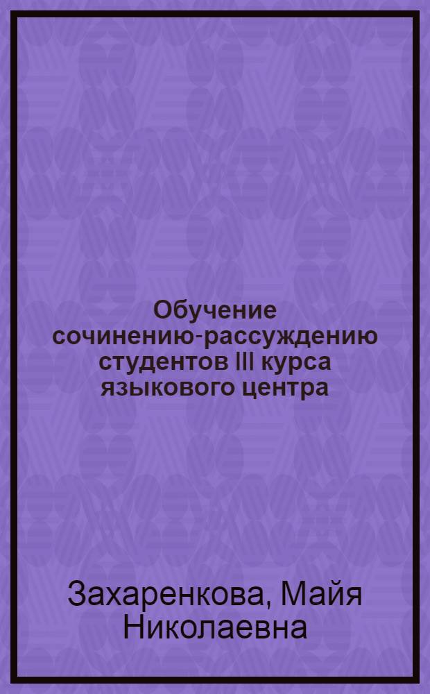 Обучение сочинению-рассуждению студентов III курса языкового центра : Автореф. дис. на соиск. учен. степени канд. пед. наук : (13.00.02)