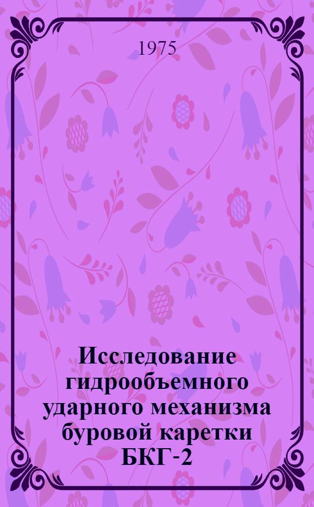 Исследование гидрообъемного ударного механизма буровой каретки БКГ-2 : Автореф. дис. на соиск. учен. степени канд. техн. наук : (05.05.06)