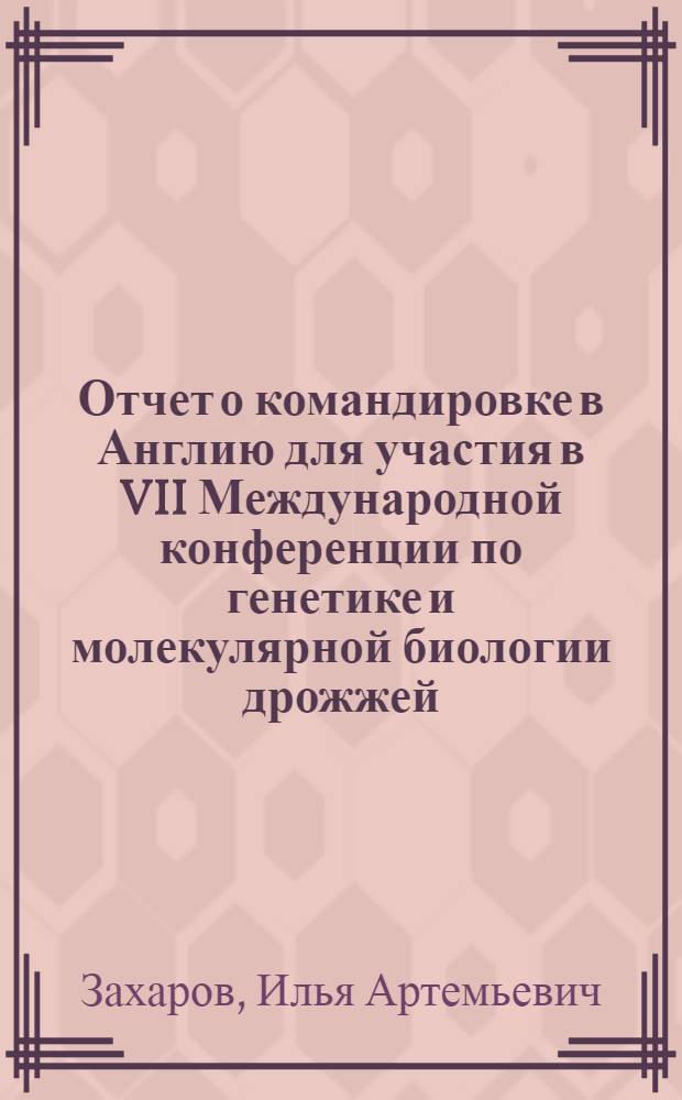 Отчет о командировке в Англию [для участия в VII Международной конференции по генетике и молекулярной биологии дрожжей. Сентябрь 1974 г. Брайтон]