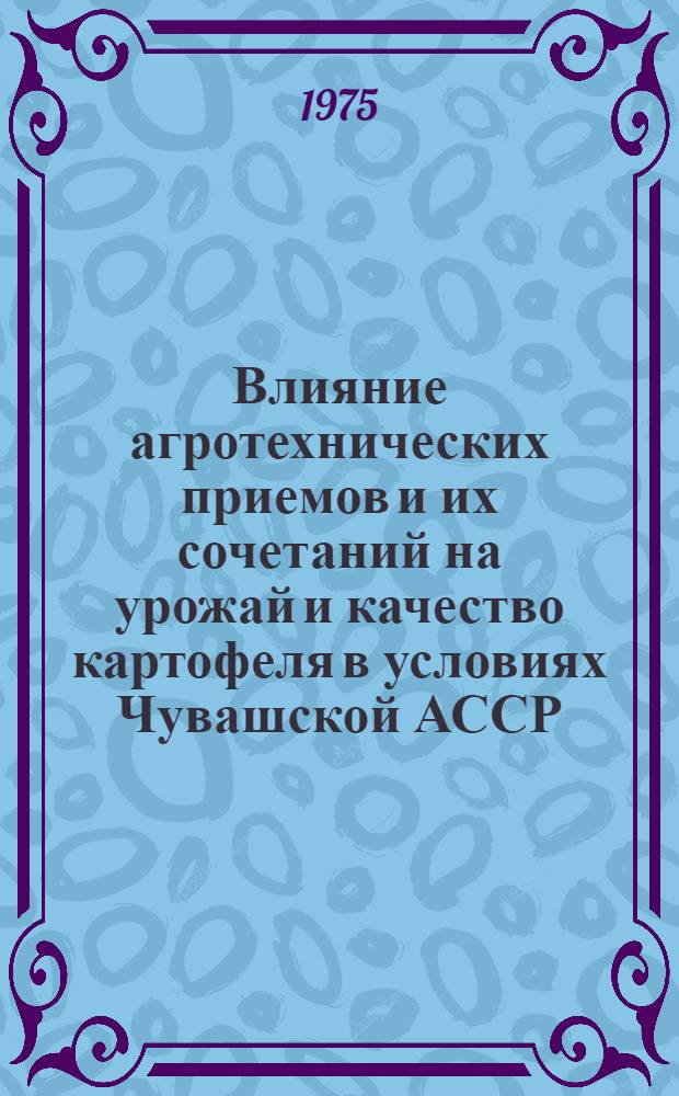 Влияние агротехнических приемов и их сочетаний на урожай и качество картофеля в условиях Чувашской АССР : Автореф. дис. на соиск. учен. степени канд. с.-х. наук : (06.01.09)