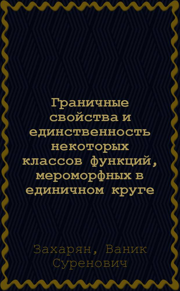 Граничные свойства и единственность некоторых классов функций, мероморфных в единичном круге : Автореф. дис. на соиск. учен. степени д-ра физ.-мат. наук : (01.01.01)