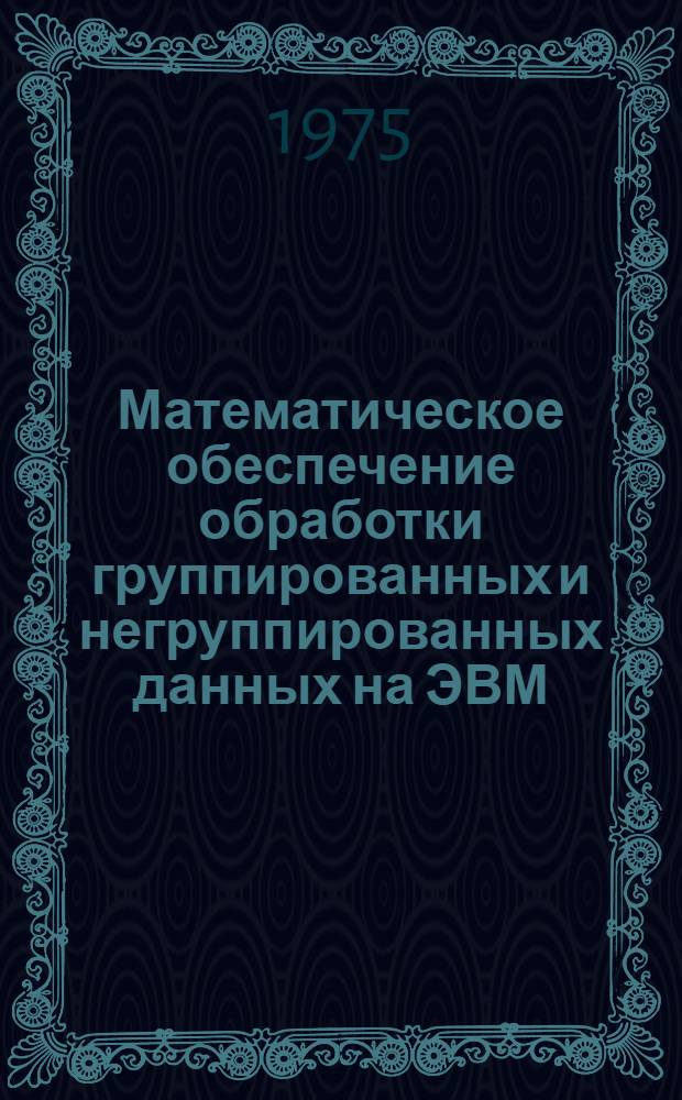 Математическое обеспечение обработки группированных и негруппированных данных на ЭВМ : Автореф. дис. на соиск. учен. степени канд. техн. наук : (05.13.01)
