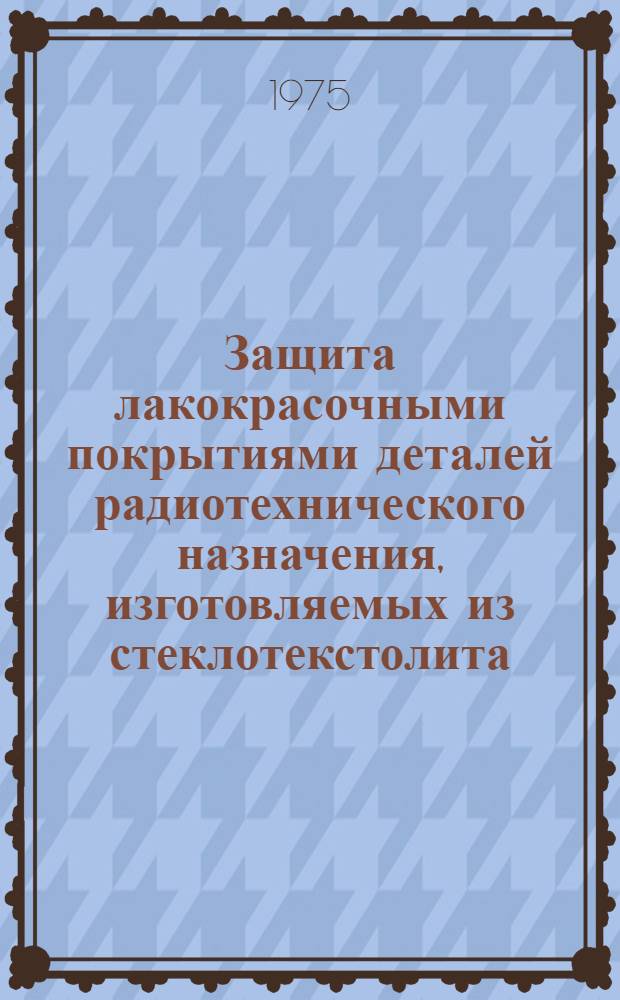 Защита лакокрасочными покрытиями деталей радиотехнического назначения, изготовляемых из стеклотекстолита, кварцевой керамики и пенополистирола : Инструкция № 578-75 : (Взамен инструкции № 578-65) : Утв. ВИАМ 3/VII 1975 г