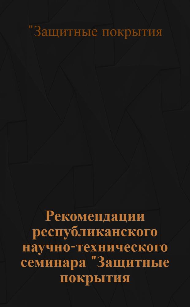 Рекомендации республиканского научно-технического семинара "Защитные покрытия (гальванические, лакокрасочные, полимерные)" (г. Гомель, 22-23 апр. 1975 г.)