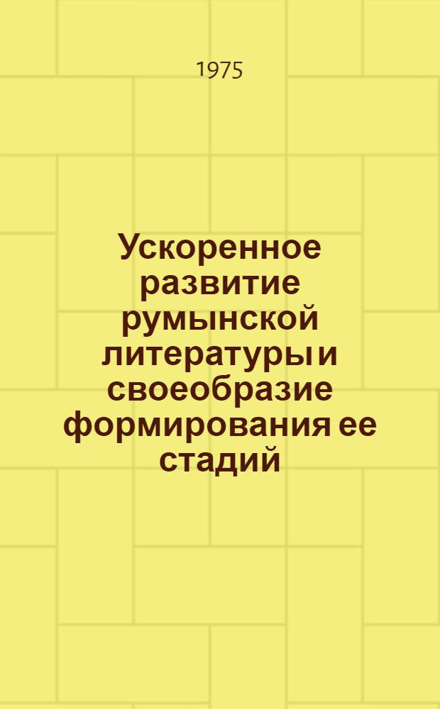 Ускоренное развитие румынской литературы и своеобразие формирования ее стадий : Автореф. дис. на соиск. учен. степени д-ра филол. наук : (10.01.04)