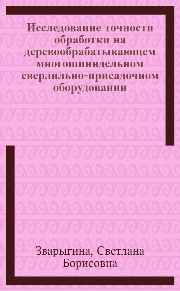Исследование точности обработки на деревообрабатывающем многошпиндельном сверлильно-присадочном оборудовании : Автореф. дис. на соиск. учен. степени канд. техн. наук : (05.06.02)