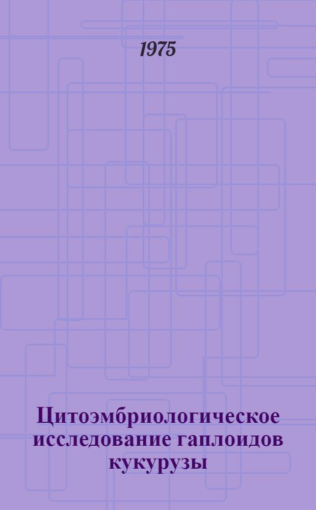 Цитоэмбриологическое исследование гаплоидов кукурузы : Автореф. дис. на соиск. учен. степени канд. биол. наук : (03.00.05)