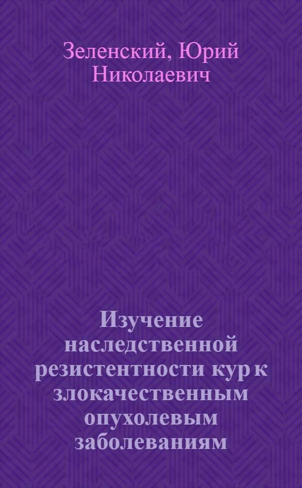 Изучение наследственной резистентности кур к злокачественным опухолевым заболеваниям : Автореф. дис. на соиск. учен. степени канд. с.-х. наук : (06.02.01)