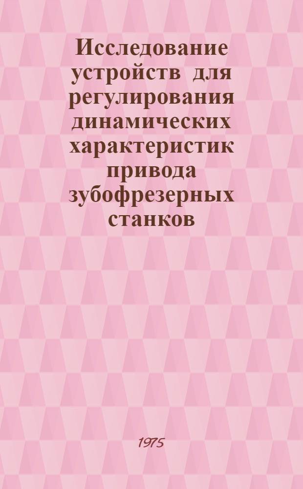 Исследование устройств для регулирования динамических характеристик привода зубофрезерных станков : Автореф. дис. на соиск. учен. степени канд. техн. наук : (05.03.01)