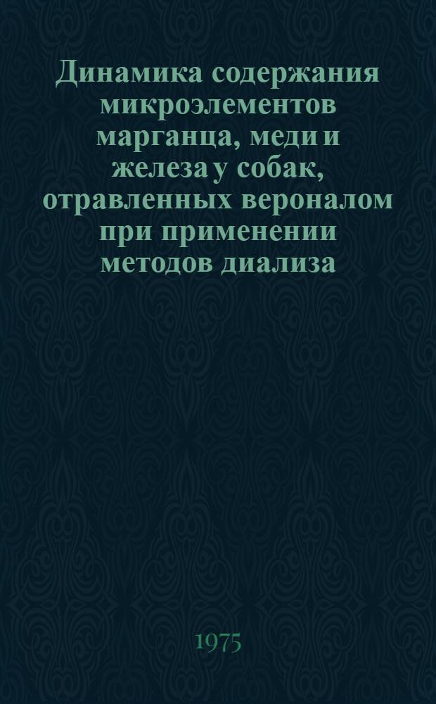 Динамика содержания микроэлементов марганца, меди и железа у собак, отравленных вероналом при применении методов диализа (искусственная почка, перитонеальный и легочный диализы) и форсированного диуреза : Автореф. дис. на соиск. учен. степени канд. биол. наук : (14.00.16)