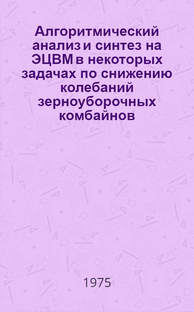 Алгоритмический анализ и синтез на ЭЦВМ в некоторых задачах по снижению колебаний зерноуборочных комбайнов : Автореф. дис. на соиск. учен. степени канд. техн. наук : (05.06.01)