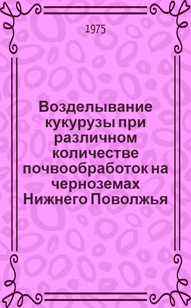 Возделывание кукурузы при различном количестве почвообработок на черноземах Нижнего Поволжья : Автореф. дис. на соиск. учен. степени к. с.-х. н