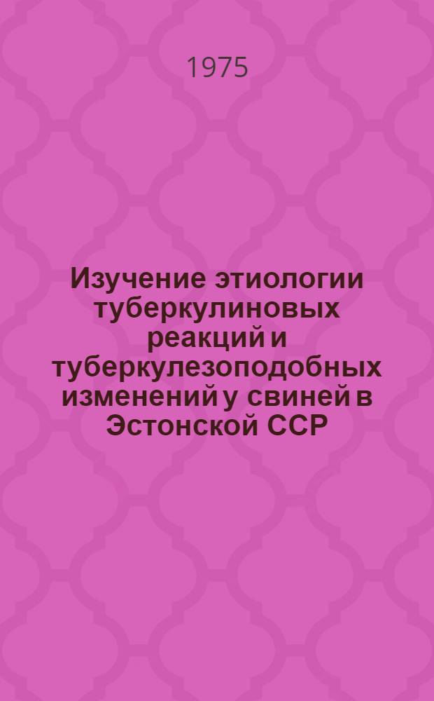 Изучение этиологии туберкулиновых реакций и туберкулезоподобных изменений у свиней в Эстонской ССР : Автореф. дис. на соиск. учен. степени канд. вет. наук : (16.00.03)
