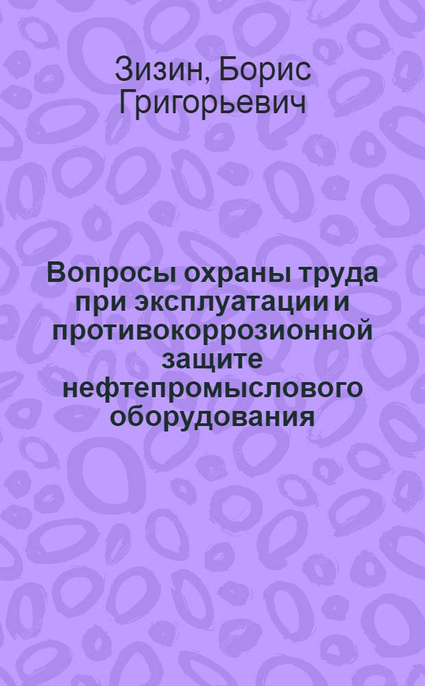 Вопросы охраны труда при эксплуатации и противокоррозионной защите нефтепромыслового оборудования, работающего в коррозийных средах : Автореф. дис. на соиск. учен. степени канд. техн. наук : (05.17.14)