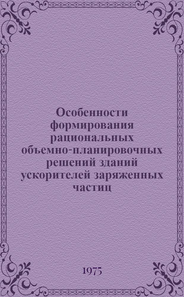 Особенности формирования рациональных объемно-планировочных решений зданий ускорителей заряженных частиц : Автореф. дис. на соиск. учен. степени канд. техн. наук : (05.23.10)