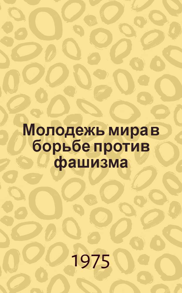 Молодежь мира в борьбе против фашизма : (Антифашистское движение молодежи в годы второй мировой войны)