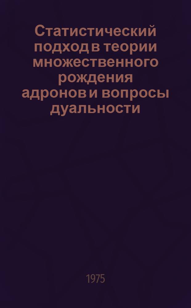 Статистический подход в теории множественного рождения адронов и вопросы дуальности : Автореф. дис. на соиск. учен. степени д-ра физ.-мат. наук